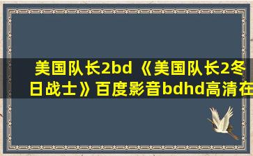 美国队长2bd 《美国队长2冬日战士》百度影音bdhd高清在线观看